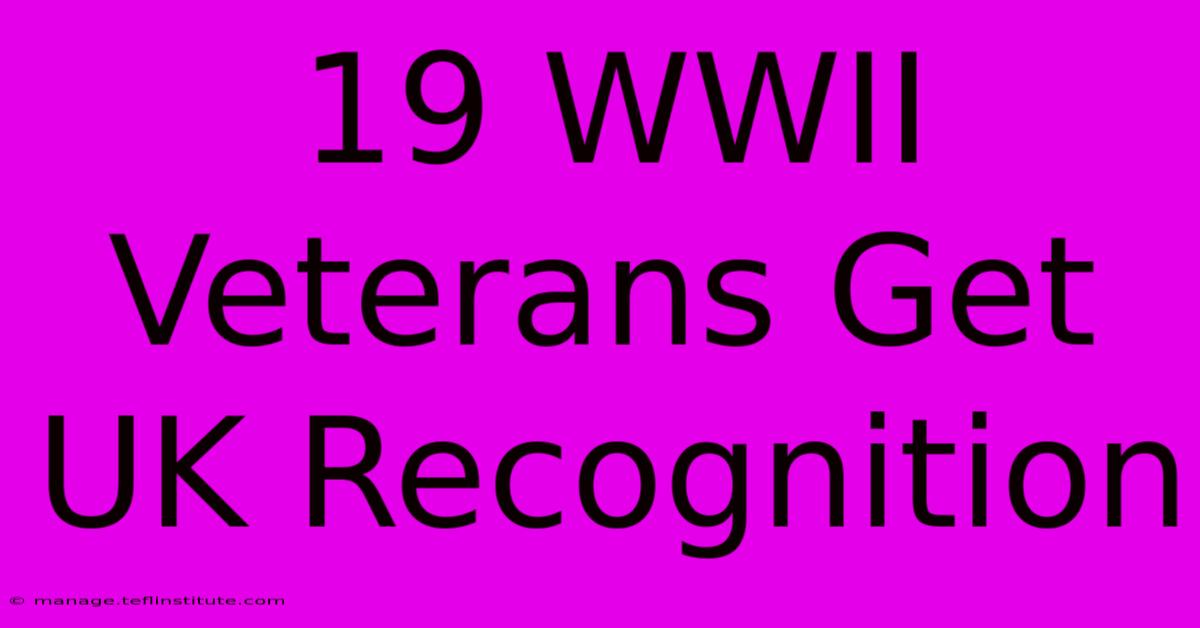 19 WWII Veterans Get UK Recognition 