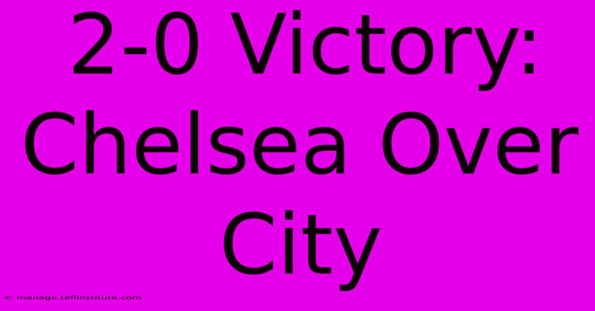 2-0 Victory: Chelsea Over City