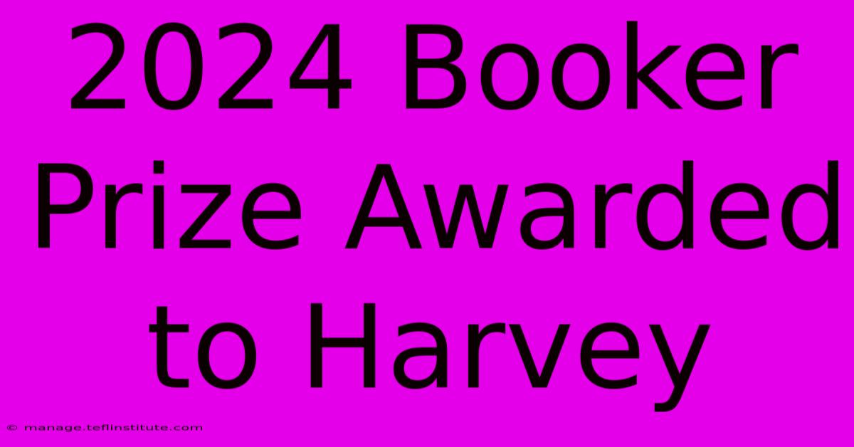 2024 Booker Prize Awarded To Harvey 