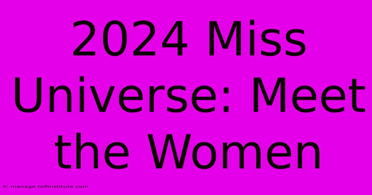 2024 Miss Universe: Meet The Women