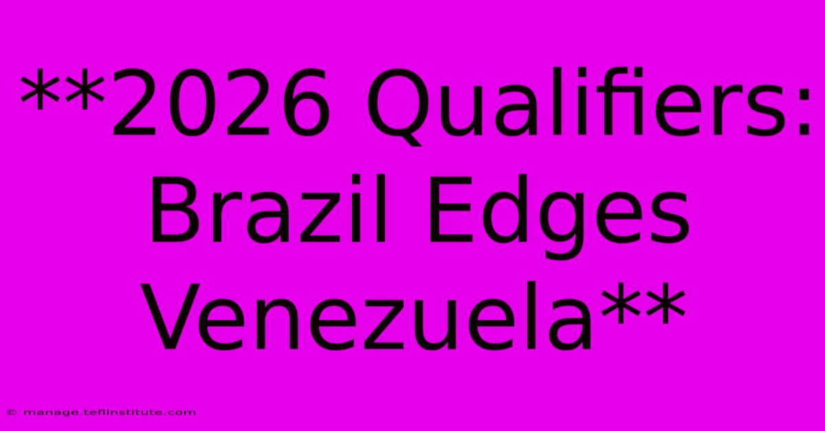 **2026 Qualifiers: Brazil Edges Venezuela**