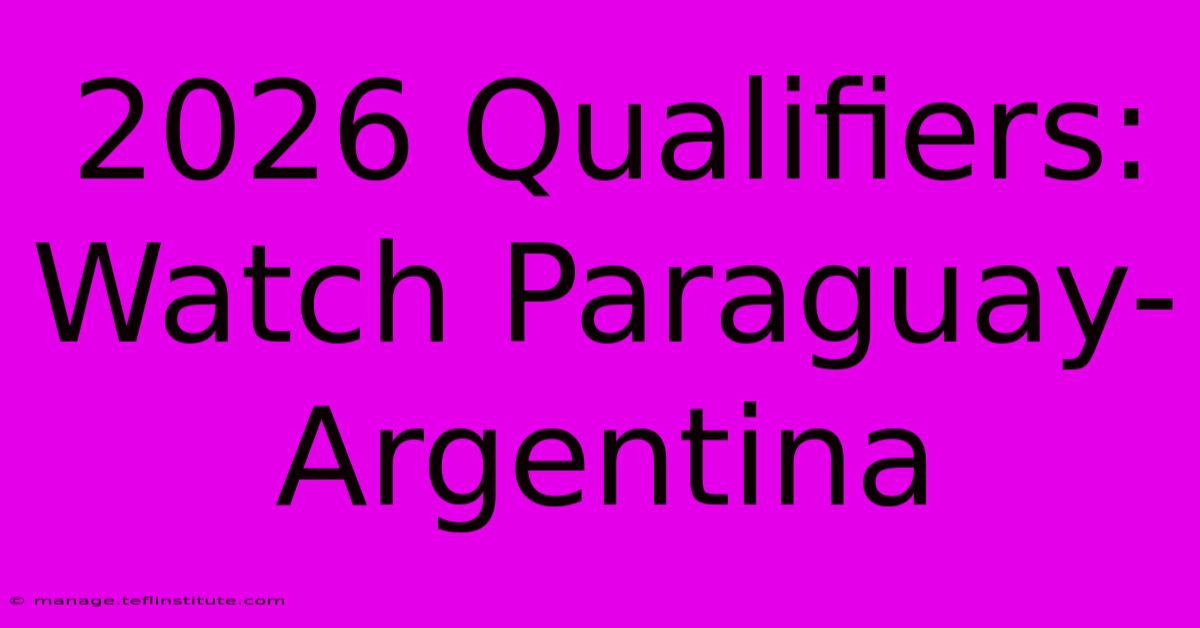 2026 Qualifiers: Watch Paraguay-Argentina