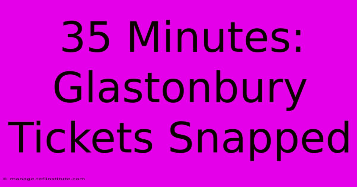 35 Minutes: Glastonbury Tickets Snapped