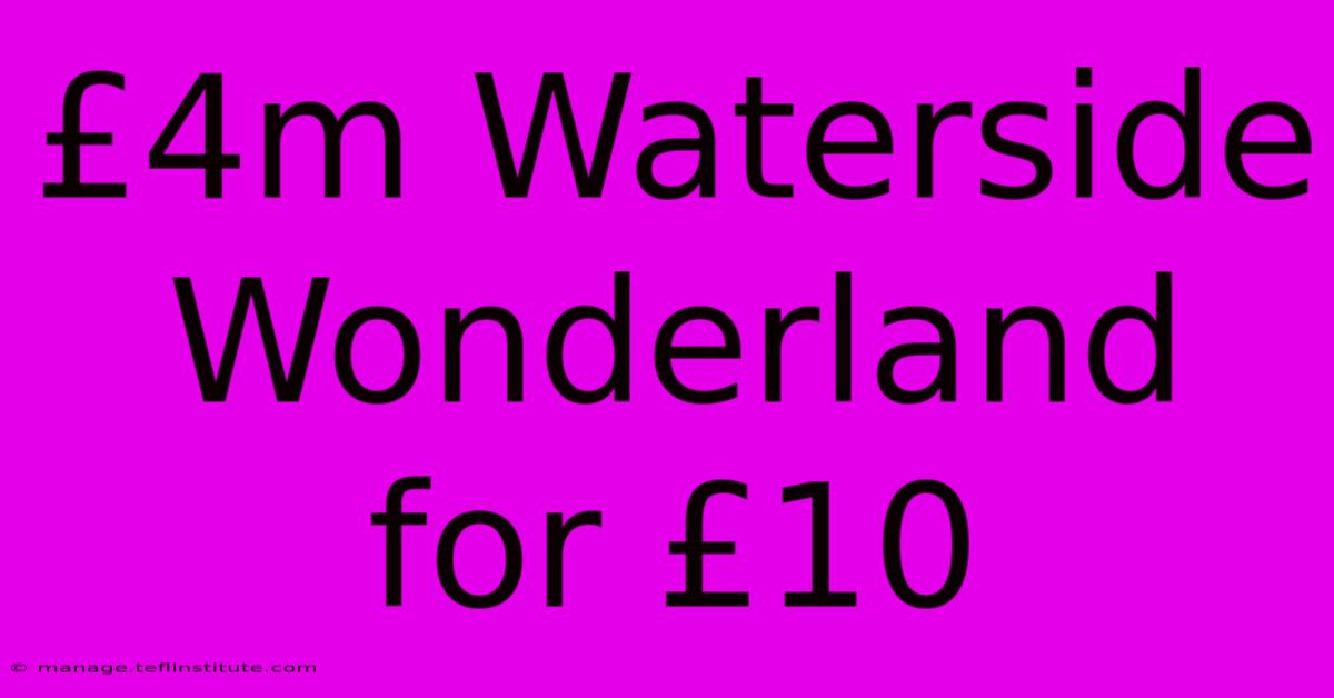 £4m Waterside Wonderland For £10