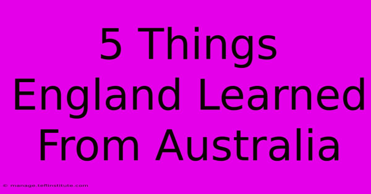 5 Things England Learned From Australia