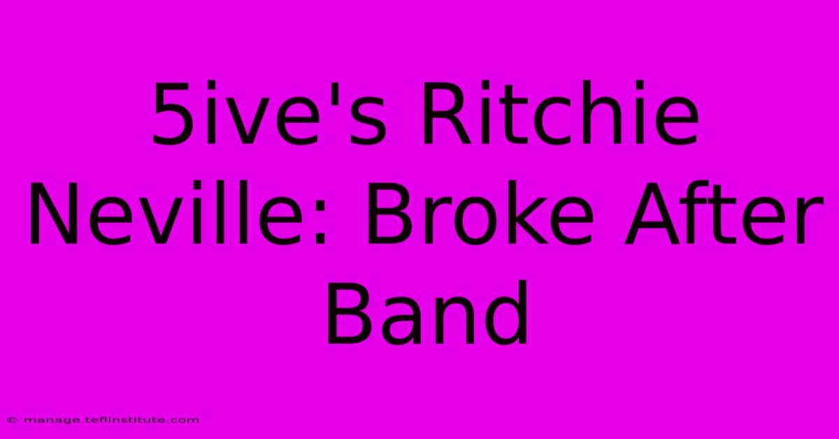 5ive's Ritchie Neville: Broke After Band