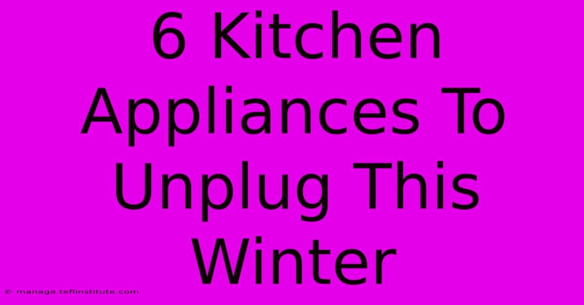 6 Kitchen Appliances To Unplug This Winter