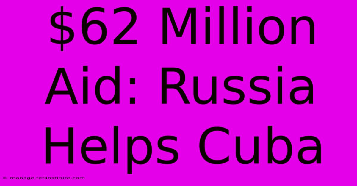 $62 Million Aid: Russia Helps Cuba