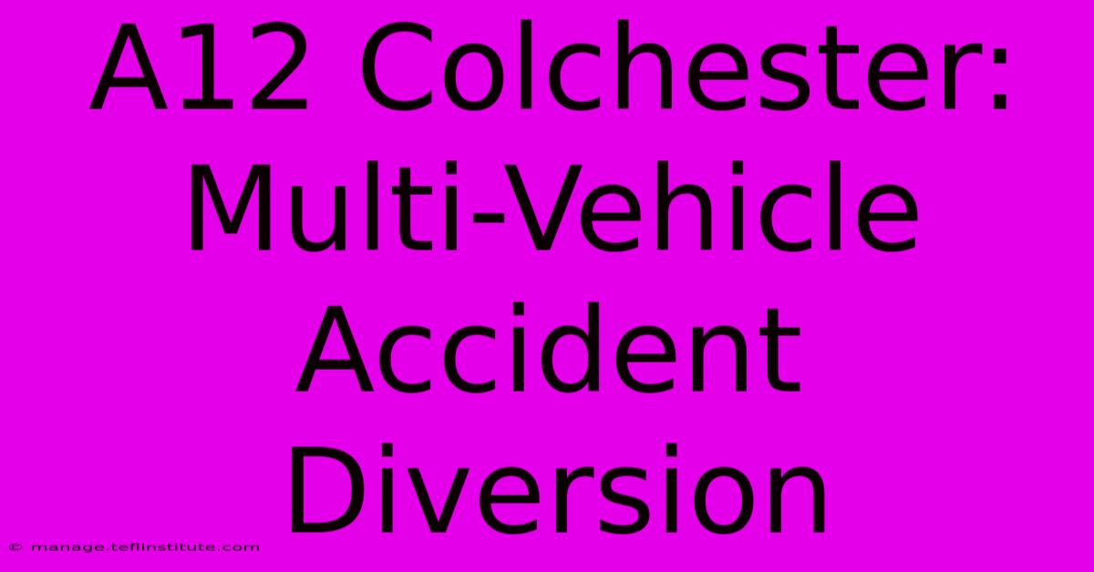 A12 Colchester: Multi-Vehicle Accident Diversion