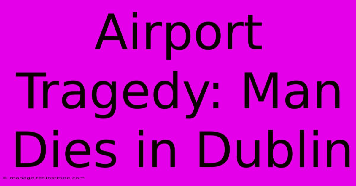 Airport Tragedy: Man Dies In Dublin