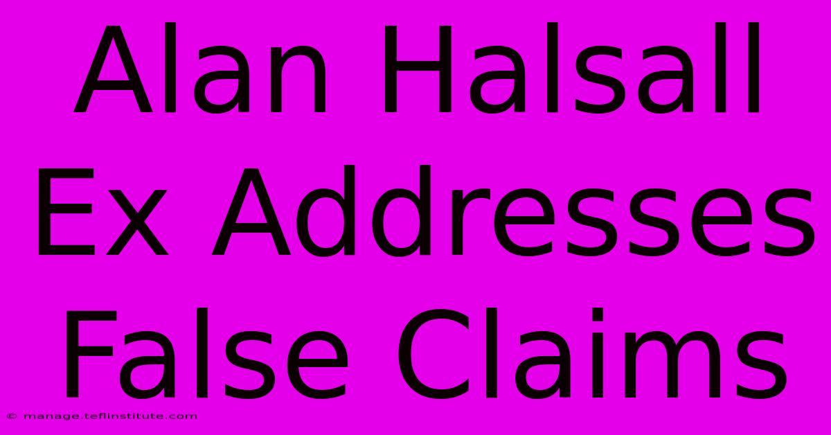 Alan Halsall Ex Addresses False Claims