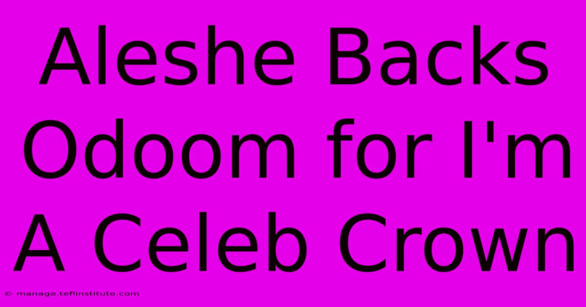 Aleshe Backs Odoom For I'm A Celeb Crown