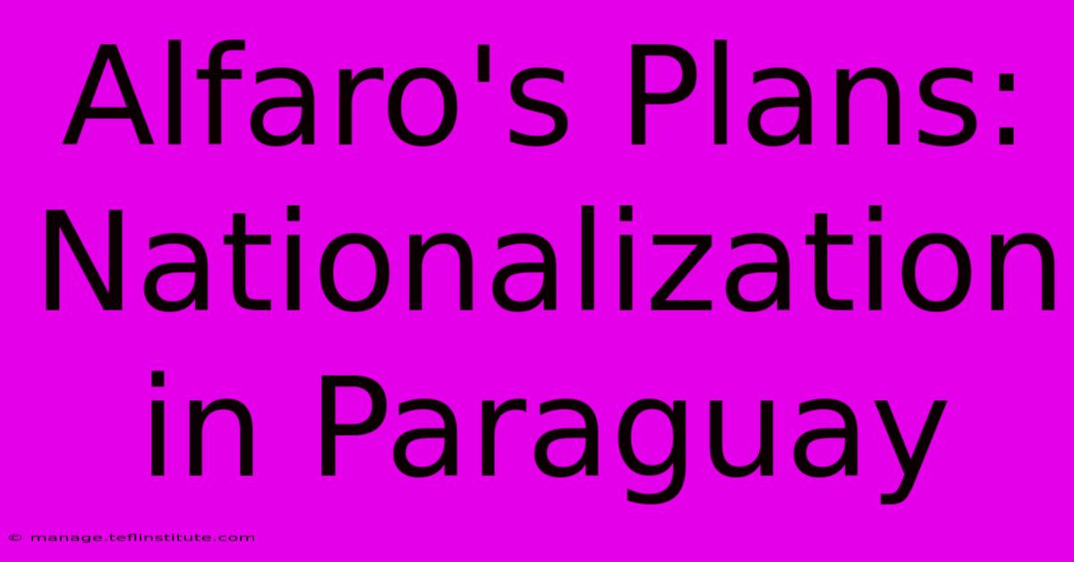 Alfaro's Plans: Nationalization In Paraguay 