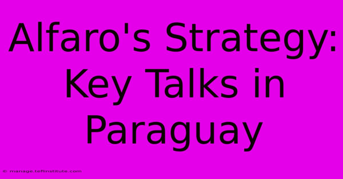 Alfaro's Strategy:  Key Talks In Paraguay