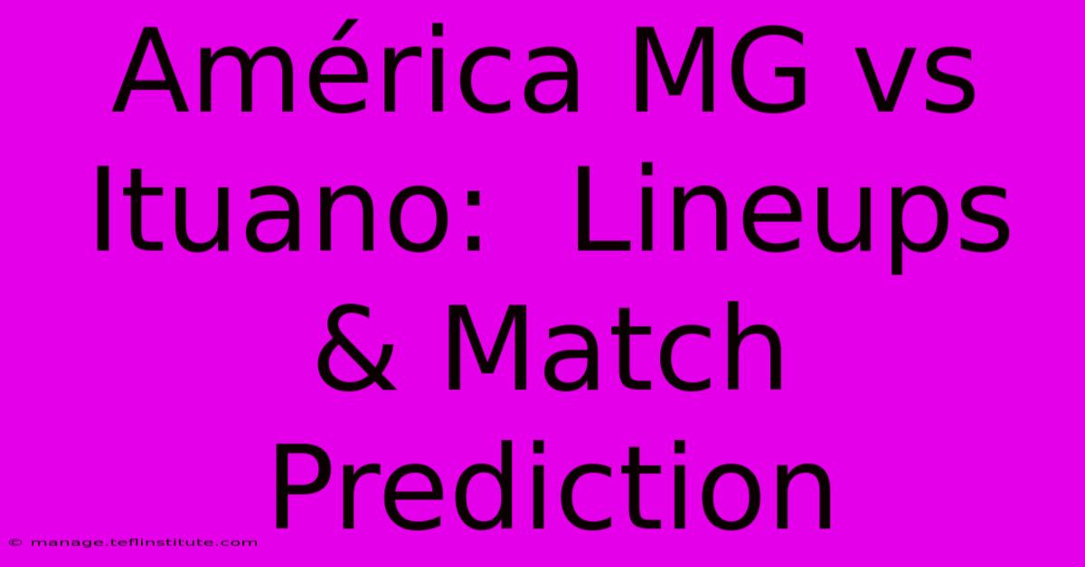 América MG Vs Ituano:  Lineups & Match Prediction