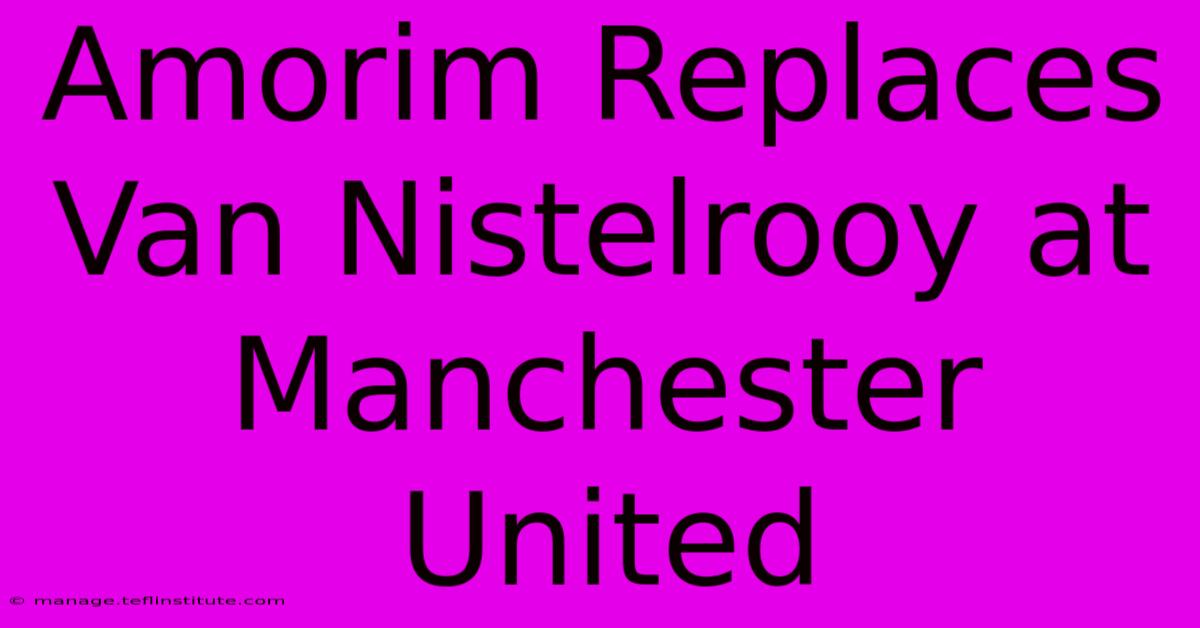 Amorim Replaces Van Nistelrooy At Manchester United