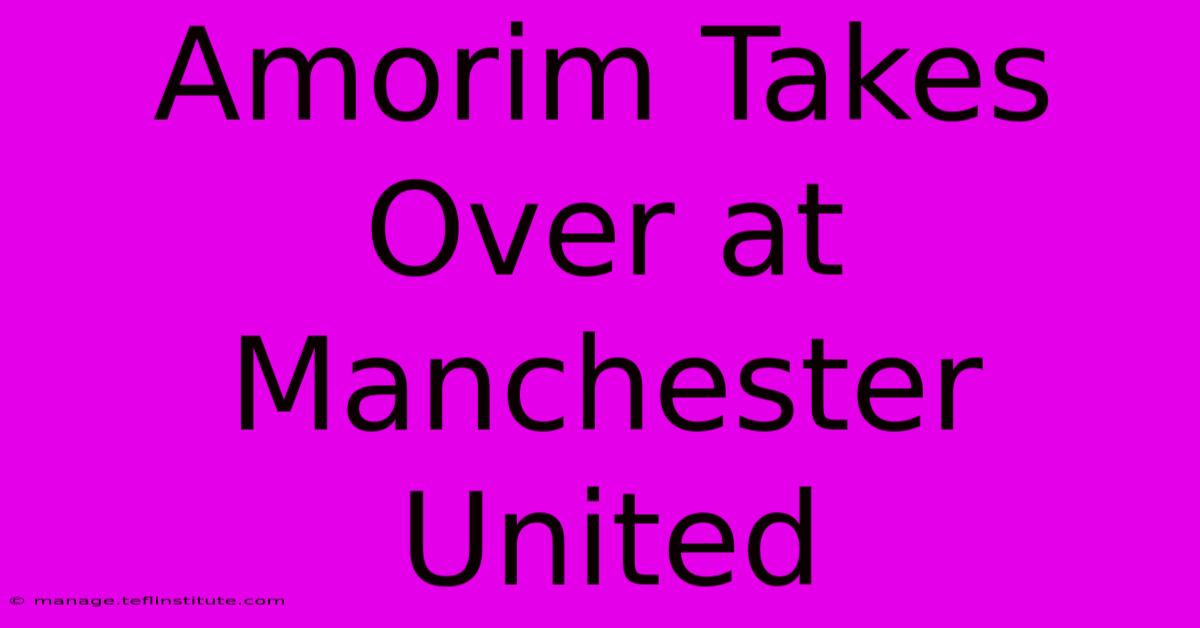 Amorim Takes Over At Manchester United