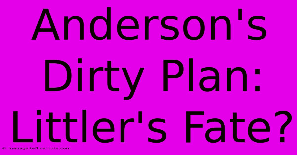 Anderson's Dirty Plan: Littler's Fate?