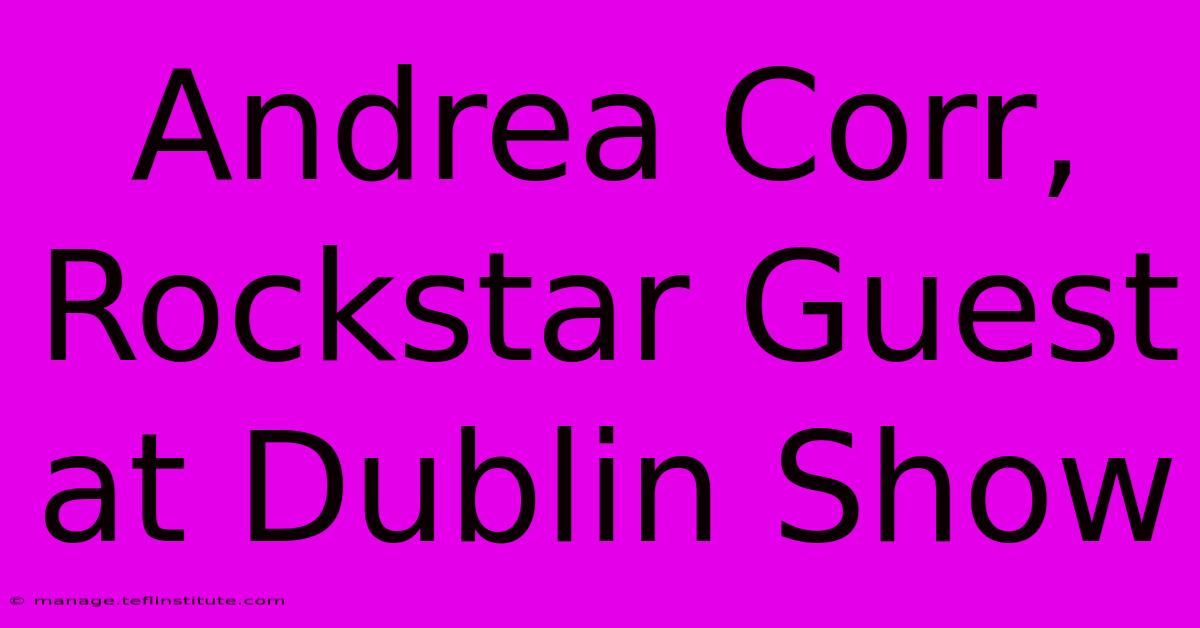 Andrea Corr, Rockstar Guest At Dublin Show