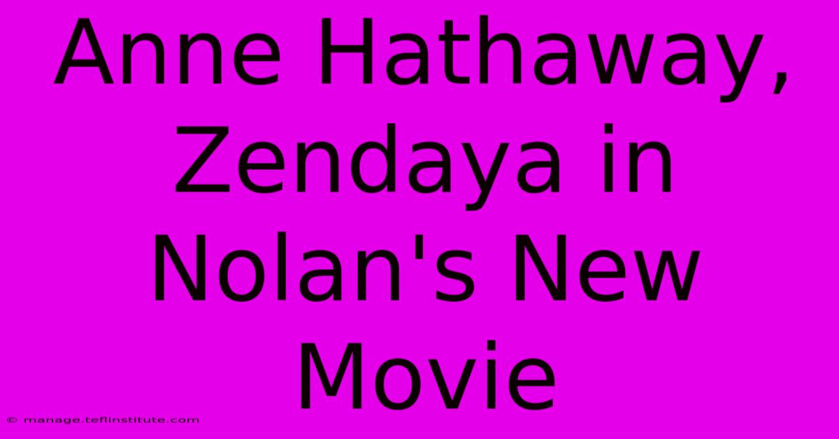 Anne Hathaway, Zendaya In Nolan's New Movie