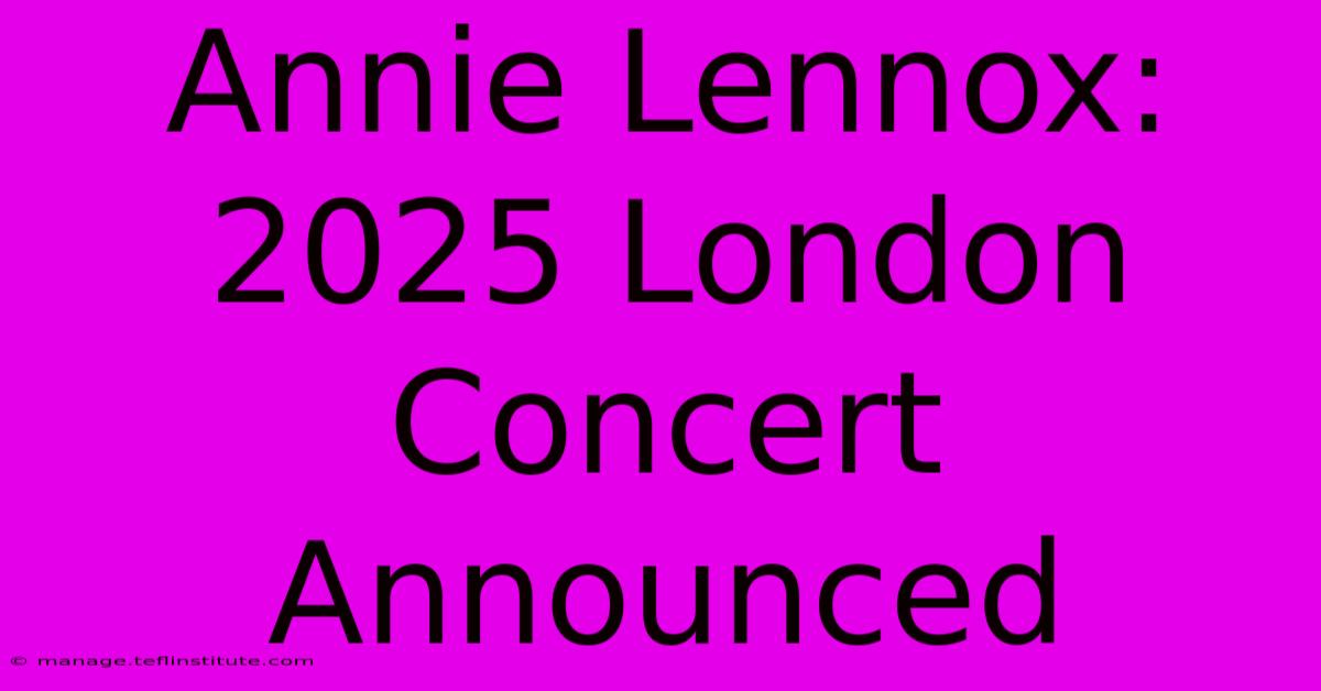 Annie Lennox: 2025 London Concert Announced 