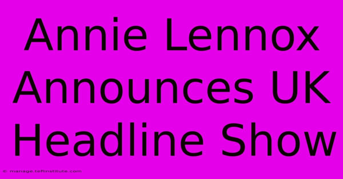 Annie Lennox Announces UK Headline Show