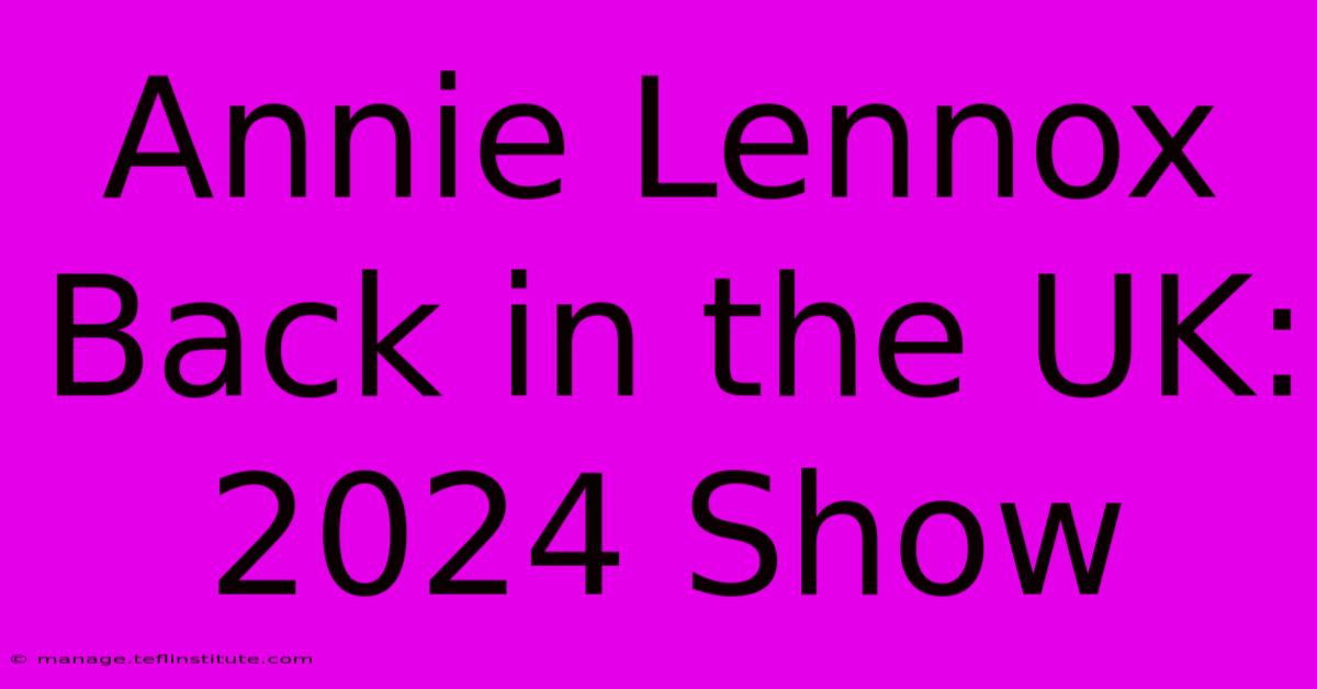 Annie Lennox Back In The UK: 2024 Show