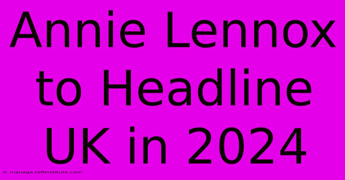 Annie Lennox To Headline UK In 2024 