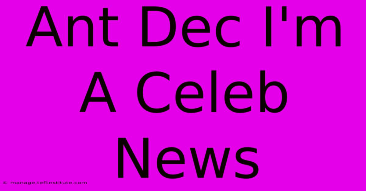 Ant Dec I'm A Celeb News