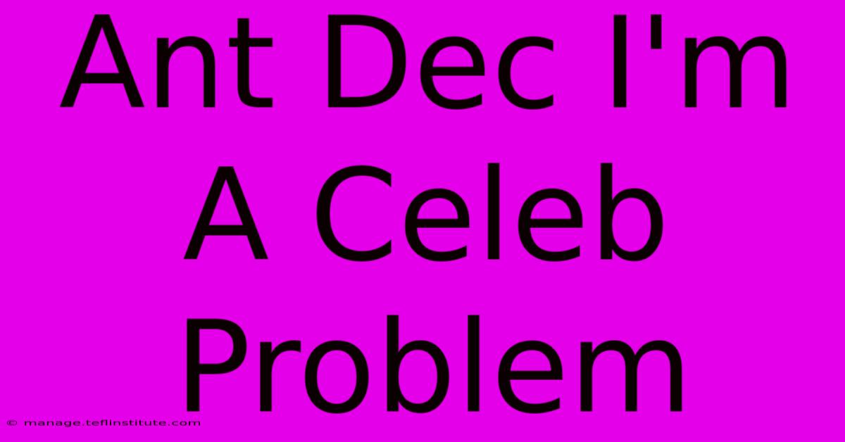 Ant Dec I'm A Celeb Problem