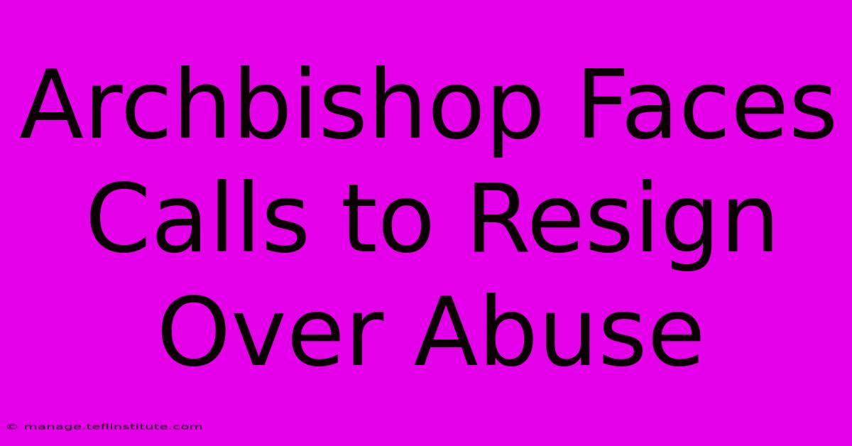 Archbishop Faces Calls To Resign Over Abuse