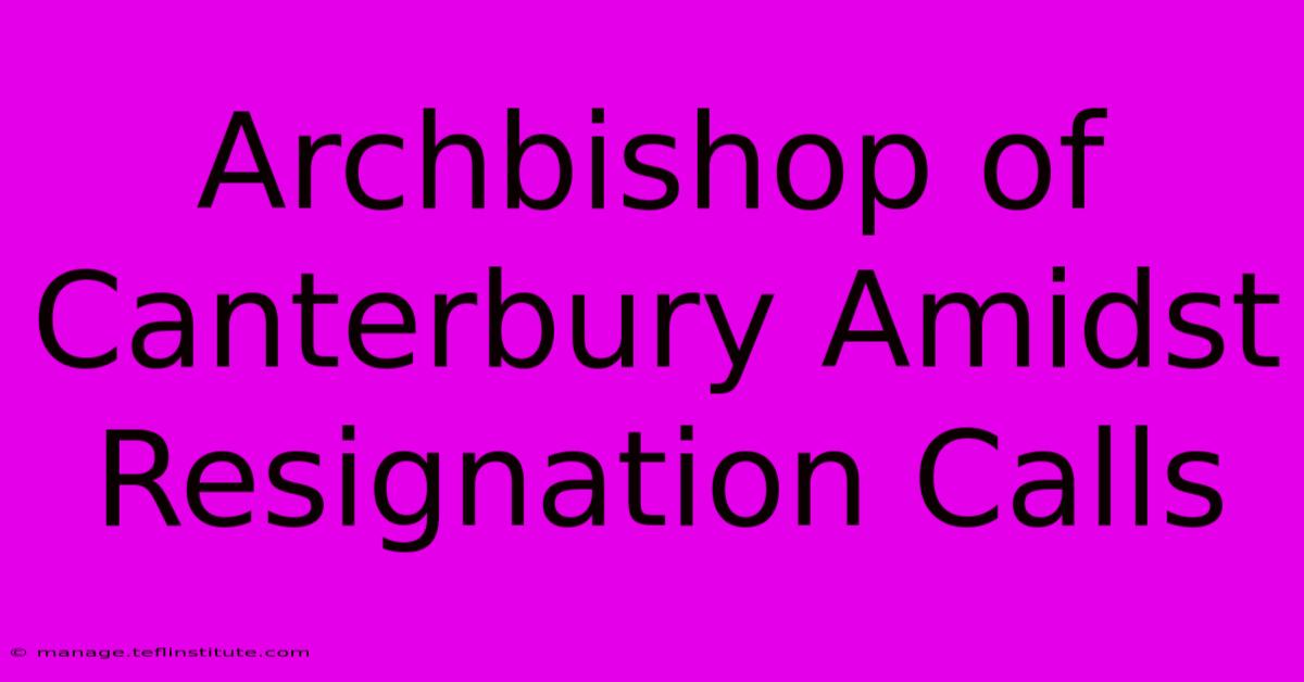 Archbishop Of Canterbury Amidst Resignation Calls