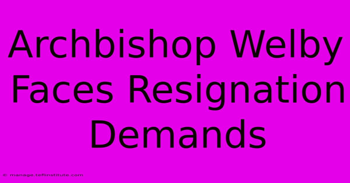 Archbishop Welby Faces Resignation Demands