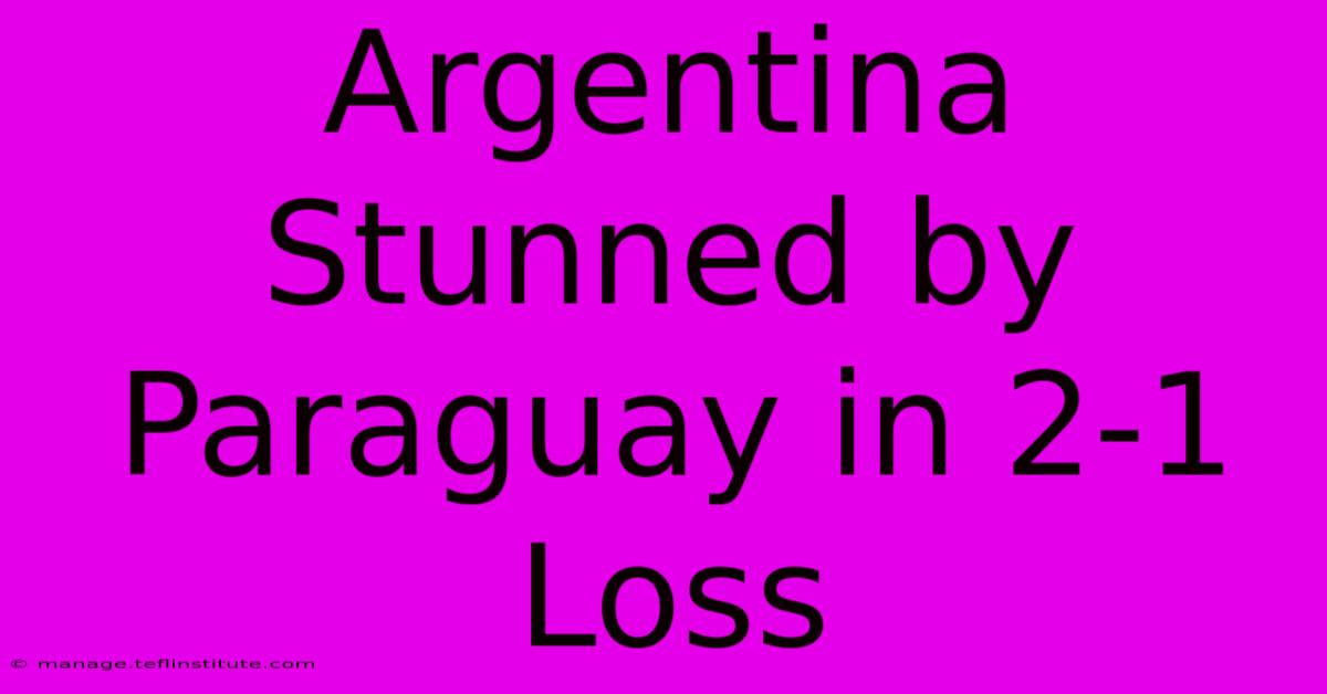 Argentina Stunned By Paraguay In 2-1 Loss