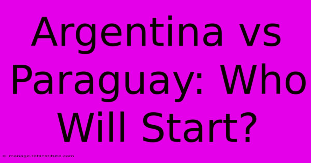 Argentina Vs Paraguay: Who Will Start? 