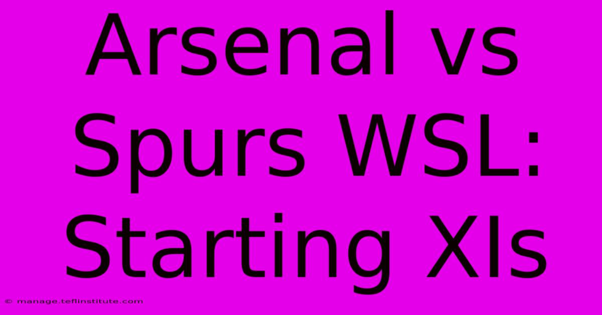 Arsenal Vs Spurs WSL: Starting XIs