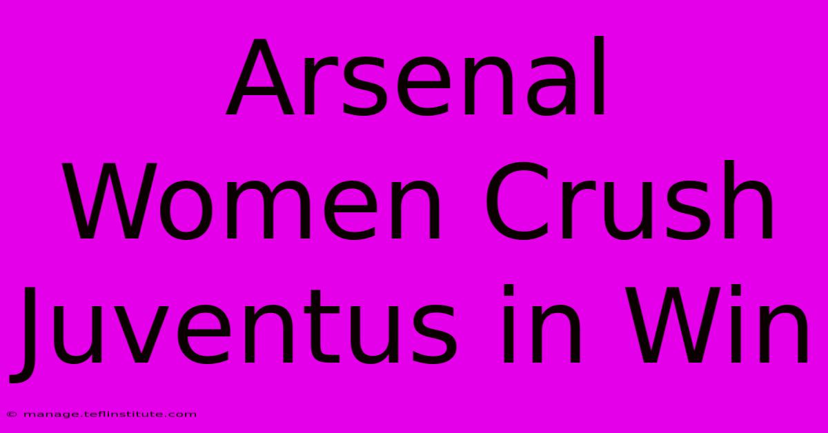 Arsenal Women Crush Juventus In Win