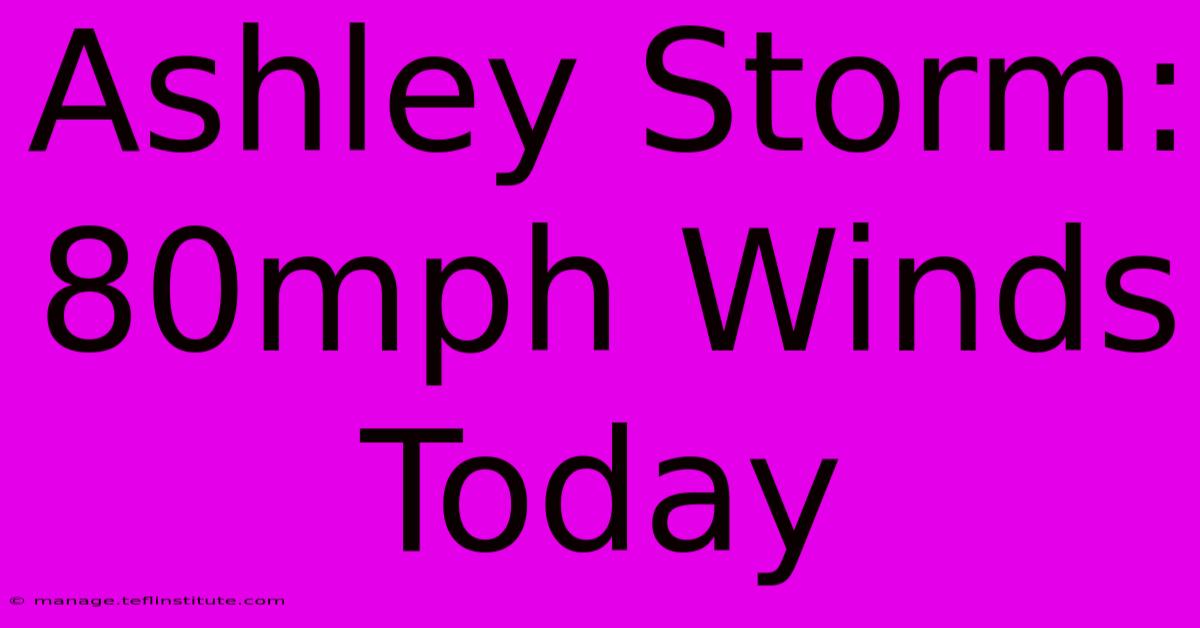 Ashley Storm: 80mph Winds Today