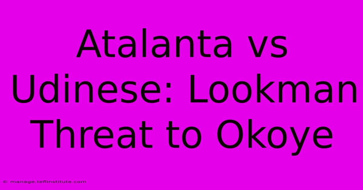 Atalanta Vs Udinese: Lookman Threat To Okoye