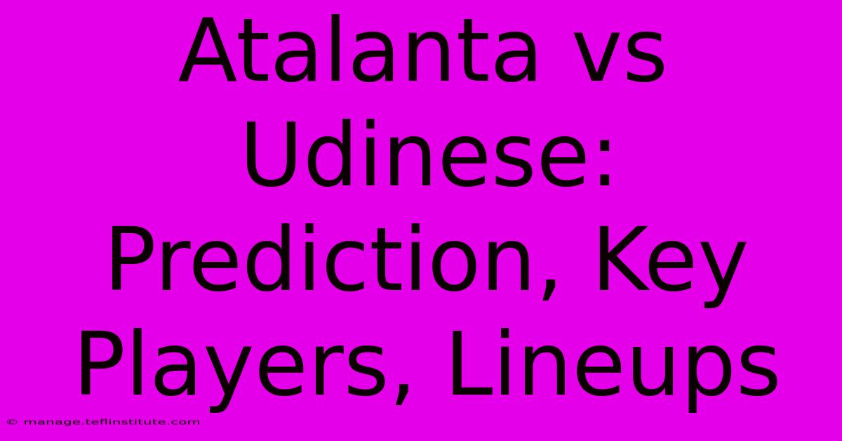 Atalanta Vs Udinese: Prediction, Key Players, Lineups