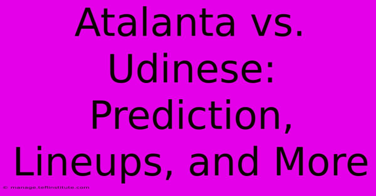 Atalanta Vs. Udinese: Prediction, Lineups, And More