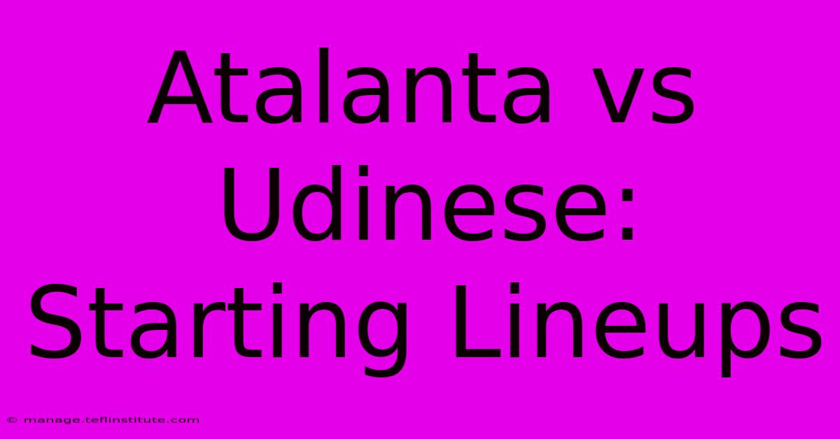 Atalanta Vs Udinese: Starting Lineups