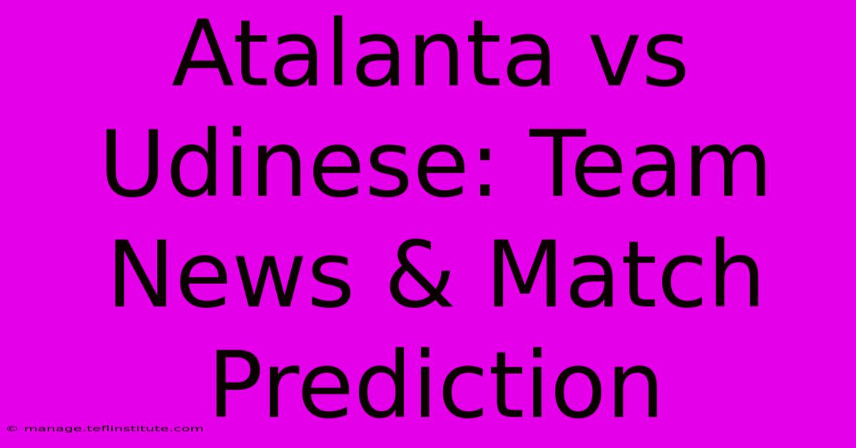 Atalanta Vs Udinese: Team News & Match Prediction