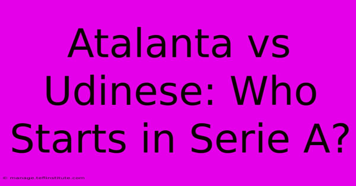 Atalanta Vs Udinese: Who Starts In Serie A?