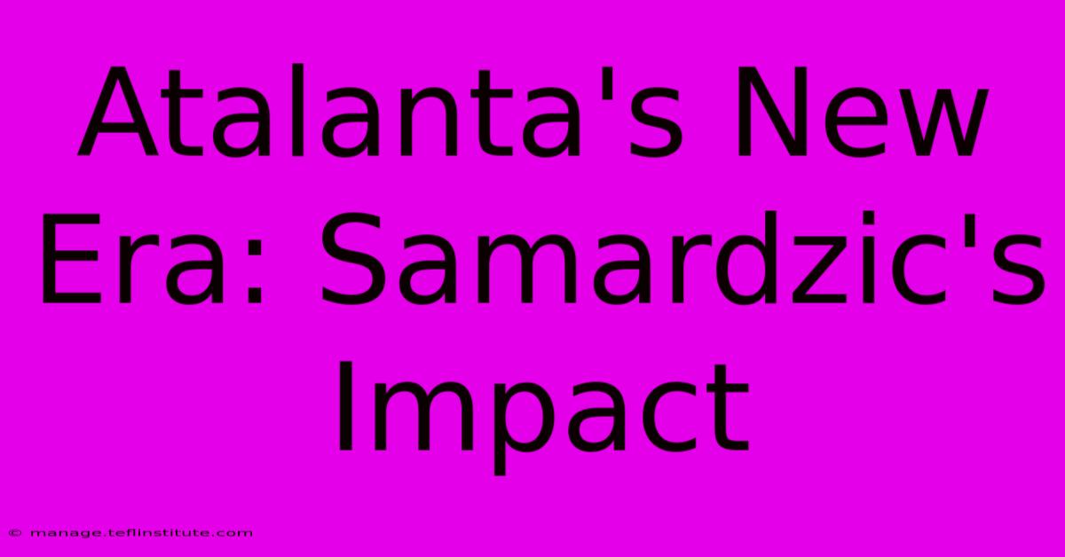 Atalanta's New Era: Samardzic's Impact