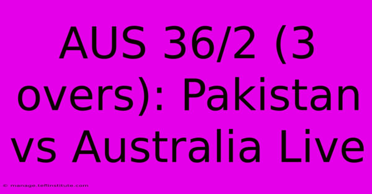 AUS 36/2 (3 Overs): Pakistan Vs Australia Live