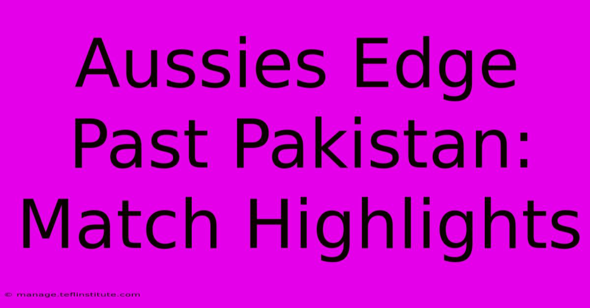 Aussies Edge Past Pakistan: Match Highlights