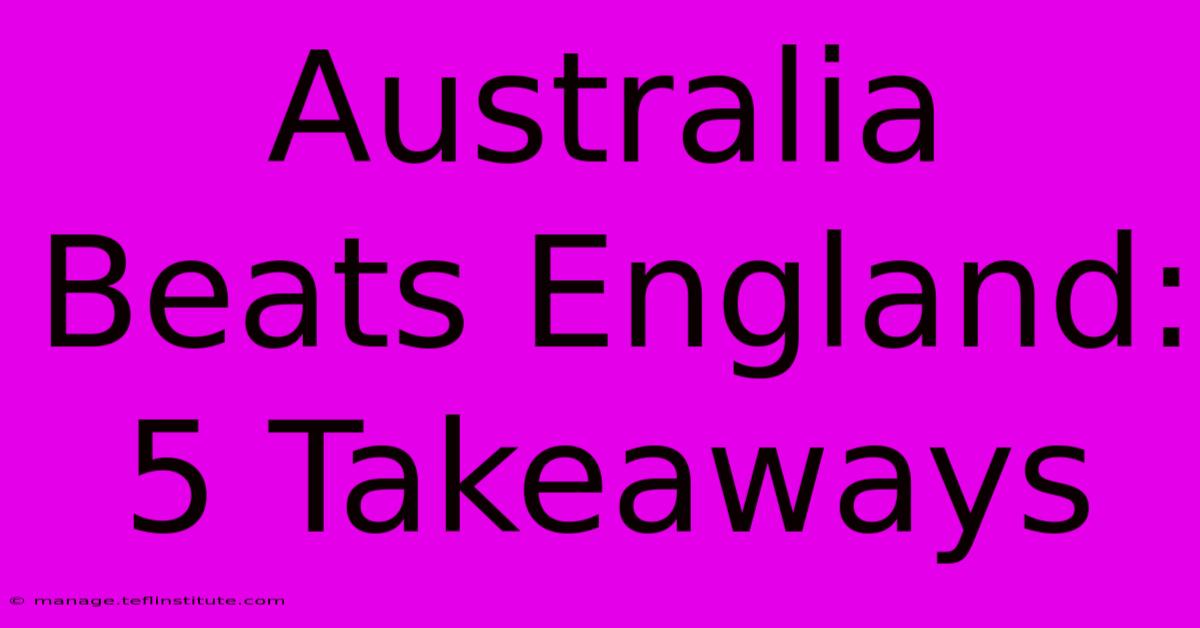 Australia Beats England: 5 Takeaways