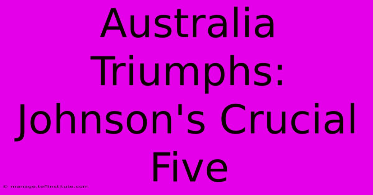 Australia Triumphs: Johnson's Crucial Five