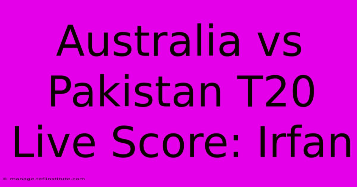 Australia Vs Pakistan T20 Live Score: Irfan